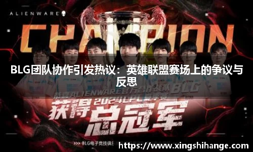 BLG团队协作引发热议：英雄联盟赛场上的争议与反思