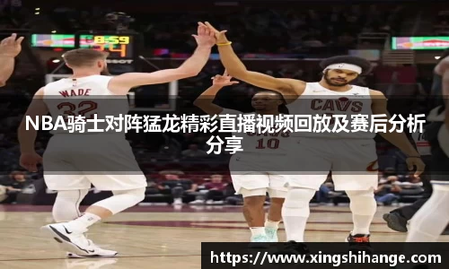 NBA骑士对阵猛龙精彩直播视频回放及赛后分析分享